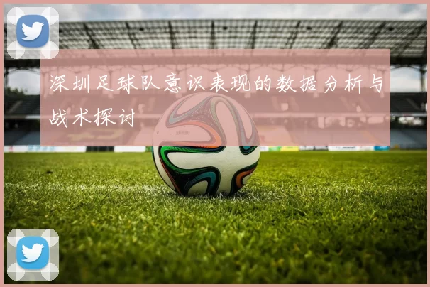 深圳足球队意识表现的数据分析与战术探讨