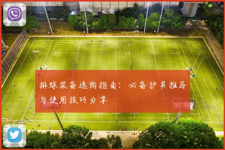 排球装备选购指南：必备护具推荐与使用技巧分享