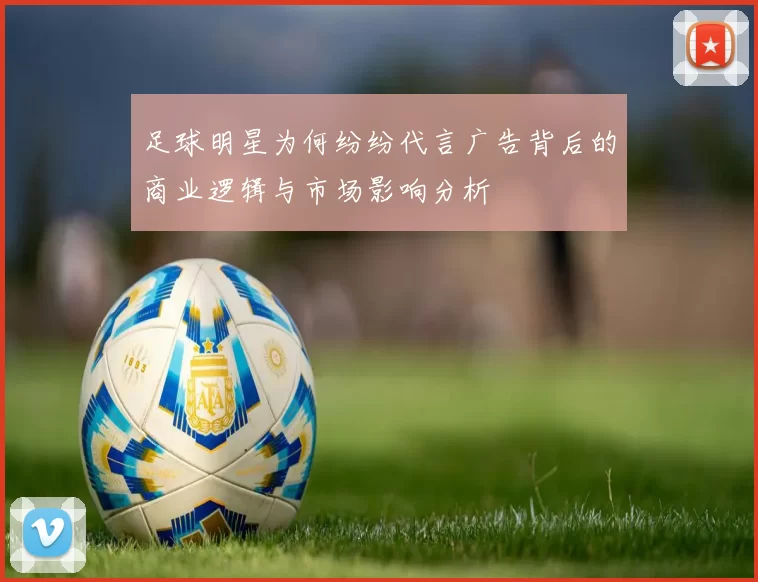 足球明星为何纷纷代言广告背后的商业逻辑与市场影响分析