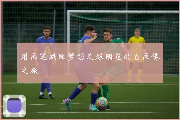 用画笔描绘梦想足球明星的自画像之旅