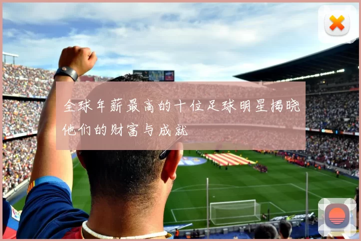 全球年薪最高的十位足球明星揭晓他们的财富与成就