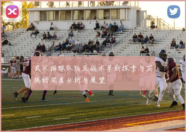 武汉排球队防反战术革新探索与实践的深度分析与展望