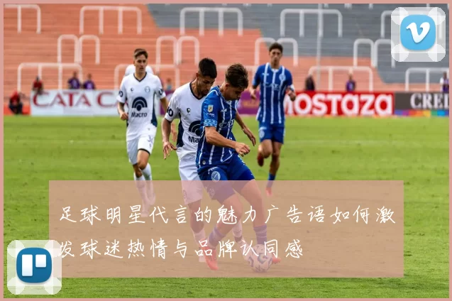 足球明星代言的魅力广告语如何激发球迷热情与品牌认同感