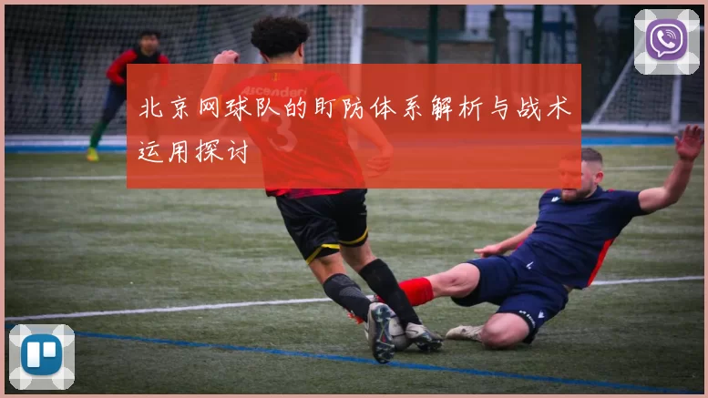 北京网球队的盯防体系解析与战术运用探讨