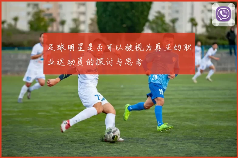 足球明星是否可以被视为真正的职业运动员的探讨与思考