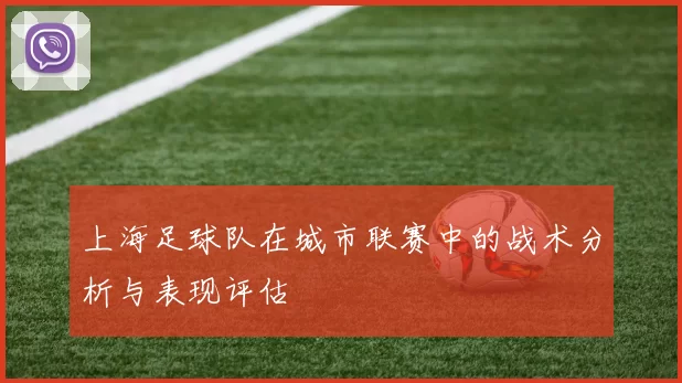 上海足球队在城市联赛中的战术分析与表现评估