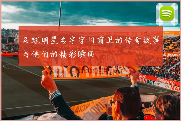 足球明星名字守门前卫的传奇故事与他们的精彩瞬间