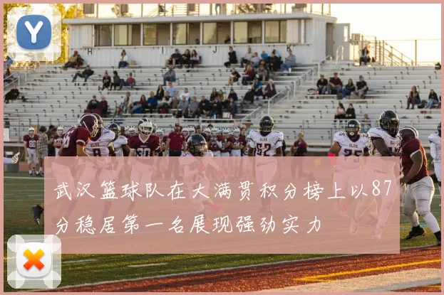 武汉篮球队在大满贯积分榜上以87分稳居第一名展现强劲实力