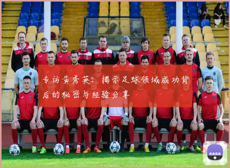 专访黄秀英：揭示足球领域成功背后的秘密与经验分享