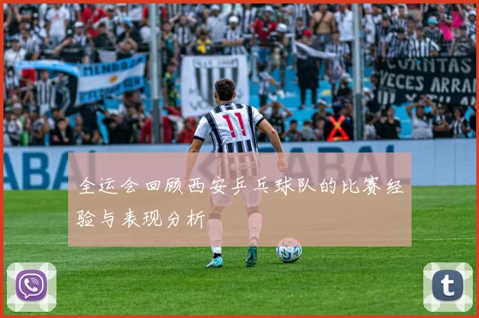全运会回顾西安乒乓球队的比赛经验与表现分析